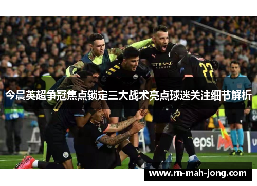 今晨英超争冠焦点锁定三大战术亮点球迷关注细节解析