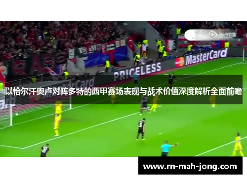 以恰尔汗奥卢对阵多特的西甲赛场表现与战术价值深度解析全面前瞻 以恰尔汗奥卢对阵多特的西甲赛场表现与战术价值深度解析全面前瞻