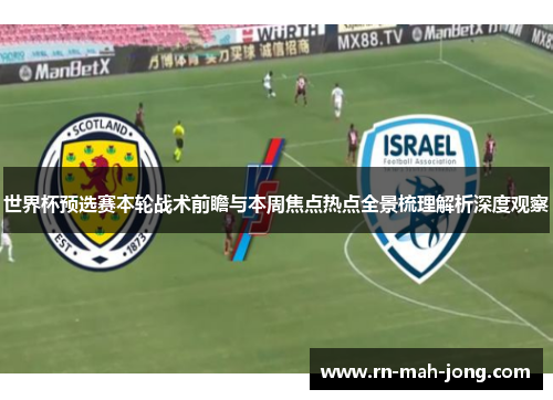 世界杯预选赛本轮战术前瞻与本周焦点热点全景梳理解析深度观察