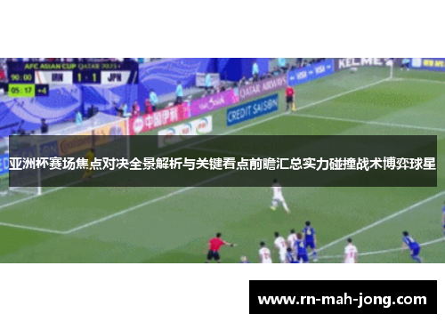 亚洲杯赛场焦点对决全景解析与关键看点前瞻汇总实力碰撞战术博弈球星