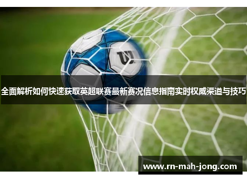 全面解析如何快速获取英超联赛最新赛况信息指南实时权威渠道与技巧 全面解析如何快速获取英超联赛最新赛况信息指南实时权威渠道与技巧
