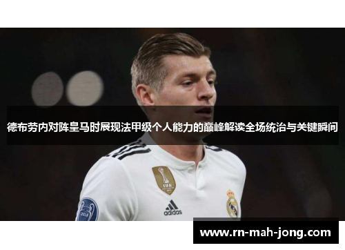 德布劳内对阵皇马时展现法甲级个人能力的巅峰解读全场统治与关键瞬间 德布劳内对阵皇马时展现法甲级个人能力的巅峰解读全场统治与关键瞬间
