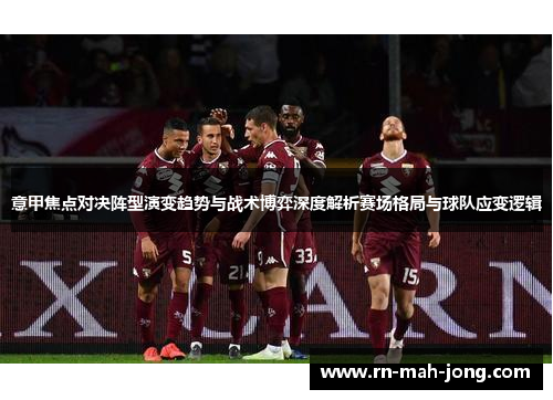 意甲焦点对决阵型演变趋势与战术博弈深度解析赛场格局与球队应变逻辑 意甲焦点对决阵型演变趋势与战术博弈深度解析赛场格局与球队应变逻辑