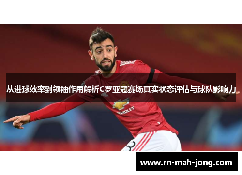 从进球效率到领袖作用解析C罗亚冠赛场真实状态评估与球队影响力