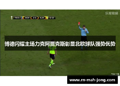 博德闪耀主场力克阿贾克斯彰显北欧球队强势优势 博德闪耀主场力克阿贾克斯彰显北欧球队强势优势