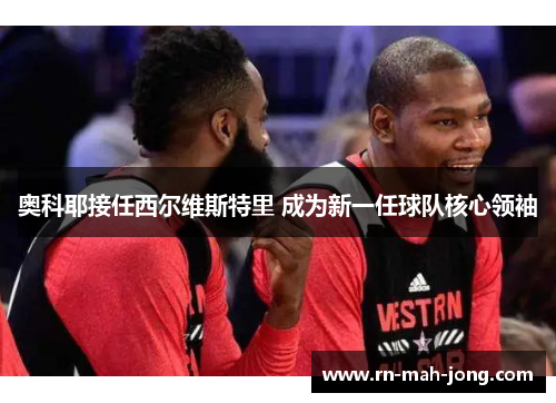 奥科耶接任西尔维斯特里 成为新一任球队核心领袖 奥科耶接任西尔维斯特里 成为新一任球队核心领袖