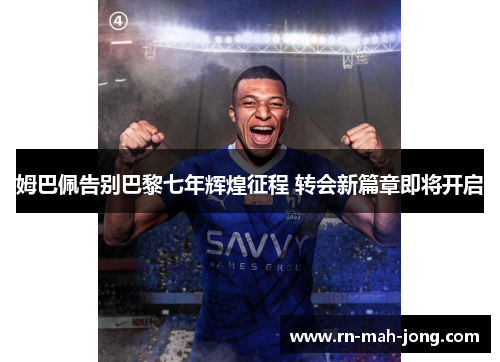 姆巴佩告别巴黎七年辉煌征程 转会新篇章即将开启 姆巴佩告别巴黎七年辉煌征程 转会新篇章即将开启