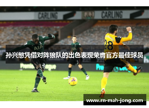 孙兴慜凭借对阵狼队的出色表现荣膺官方最佳球员 孙兴慜凭借对阵狼队的出色表现荣膺官方最佳球员