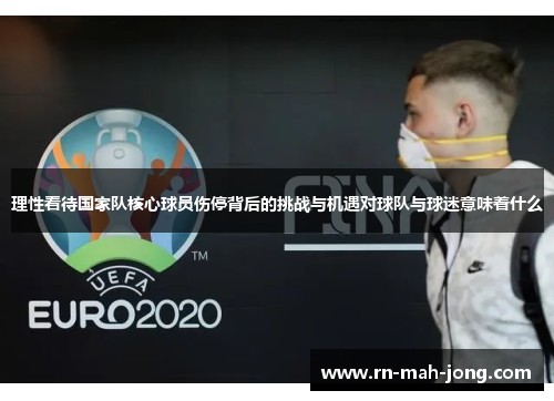 理性看待国家队核心球员伤停背后的挑战与机遇对球队与球迷意味着什么