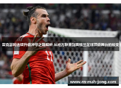 雷克瑟姆连续升级冲甲之路解析 从地方联赛到英格兰足球顶级舞台的蜕变 雷克瑟姆连续升级冲甲之路解析 从地方联赛到英格兰足球顶级舞台的蜕变