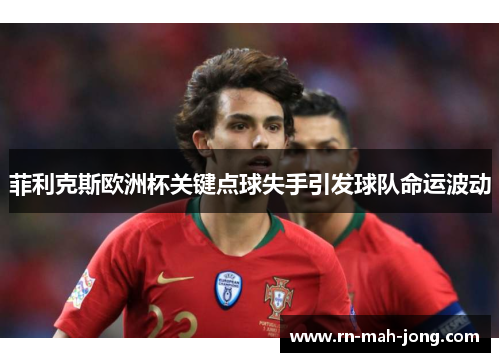 菲利克斯欧洲杯关键点球失手引发球队命运波动