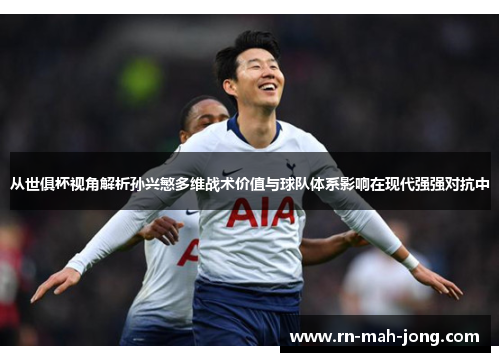 从世俱杯视角解析孙兴慜多维战术价值与球队体系影响在现代强强对抗中 从世俱杯视角解析孙兴慜多维战术价值与球队体系影响在现代强强对抗中
